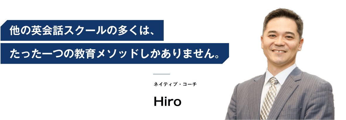 コーチング英会話「トライズ」ネイティブ・コーチhiro 他の英会話スクールの多くは、たった一つの教育メソッドしかありません